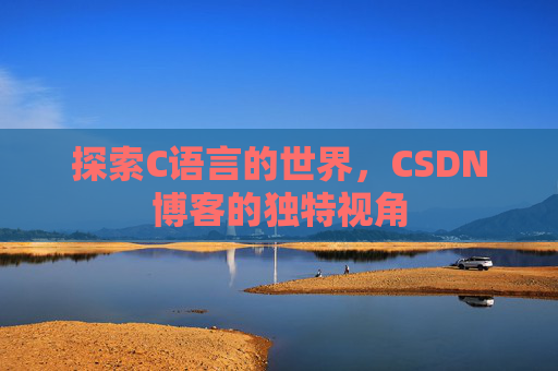 探索C语言的世界，CSDN博客的独特视角